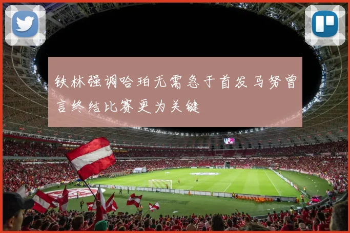 铁林强调哈珀无需急于首发马努曾言终结比赛更为关键
