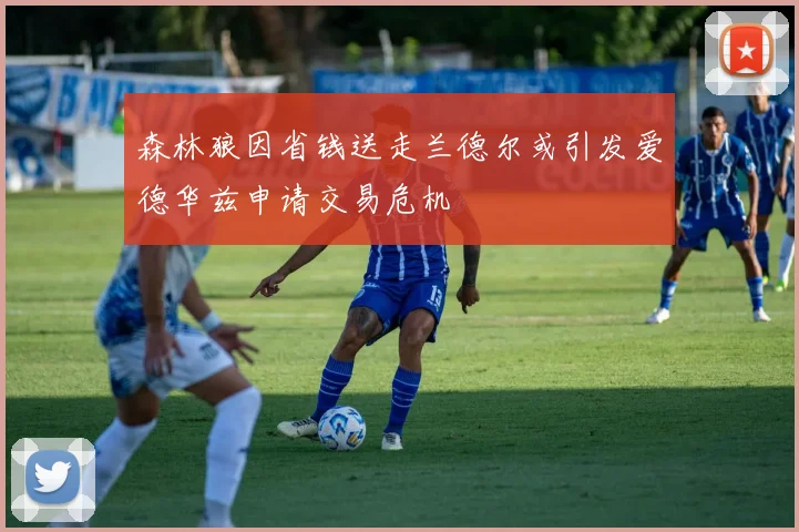 森林狼因省钱送走兰德尔或引发爱德华兹申请交易危机
