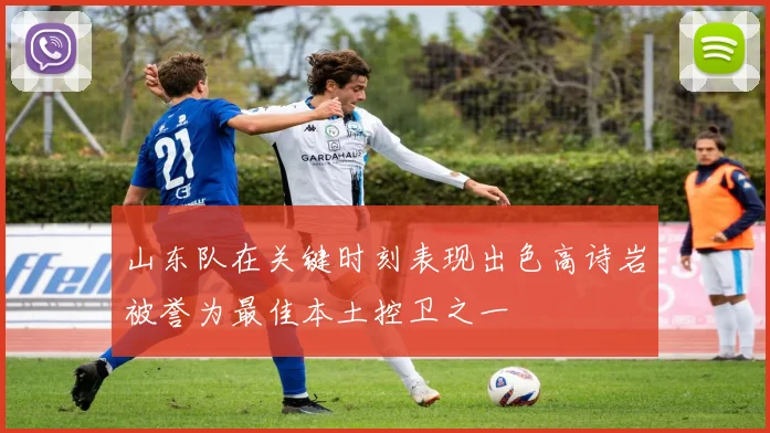 山东队在关键时刻表现出色高诗岩被誉为最佳本土控卫之一